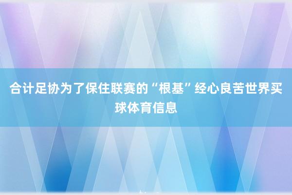 合计足协为了保住联赛的“根基”经心良苦世界买球体育信息