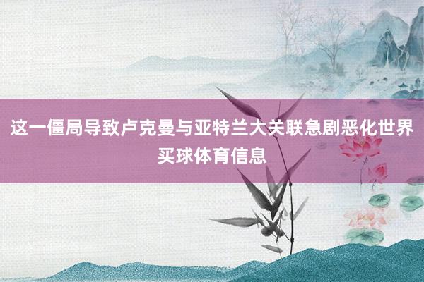 这一僵局导致卢克曼与亚特兰大关联急剧恶化世界买球体育信息