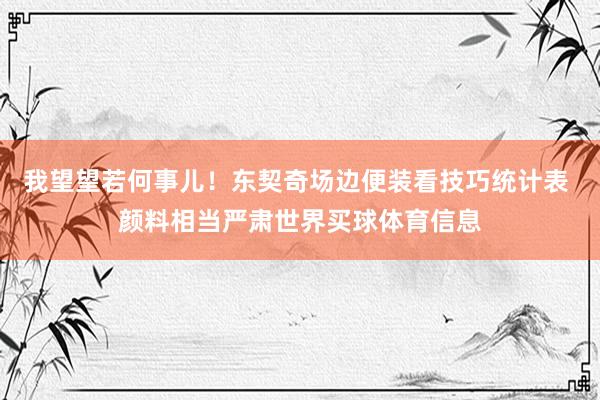 我望望若何事儿！东契奇场边便装看技巧统计表 颜料相当严肃世界买球体育信息