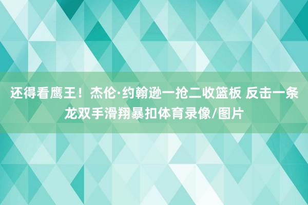 还得看鹰王！杰伦·约翰逊一抢二收篮板 反击一条龙双手滑翔暴扣体育录像/图片