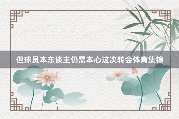 但球员本东谈主仍需本心这次转会体育集锦