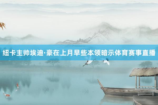 纽卡主帅埃迪·豪在上月早些本领暗示体育赛事直播