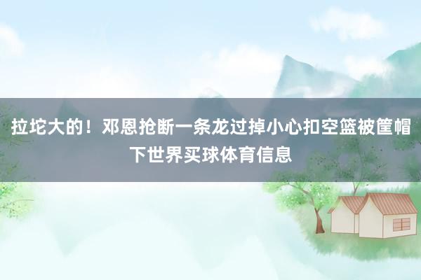 拉坨大的！邓恩抢断一条龙过掉小心扣空篮被筐帽下世界买球体育信息