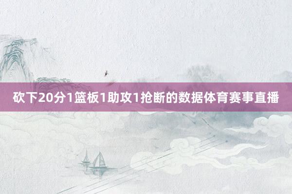 砍下20分1篮板1助攻1抢断的数据体育赛事直播