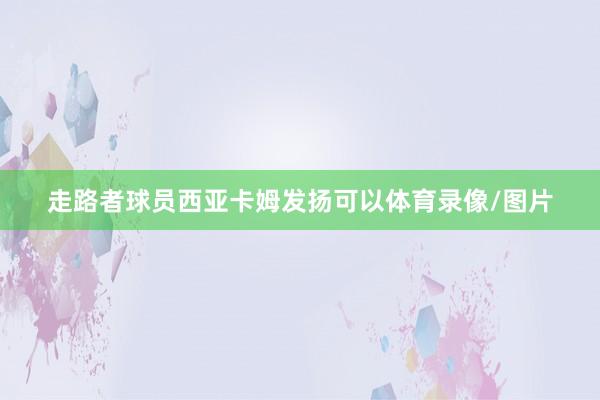 走路者球员西亚卡姆发扬可以体育录像/图片