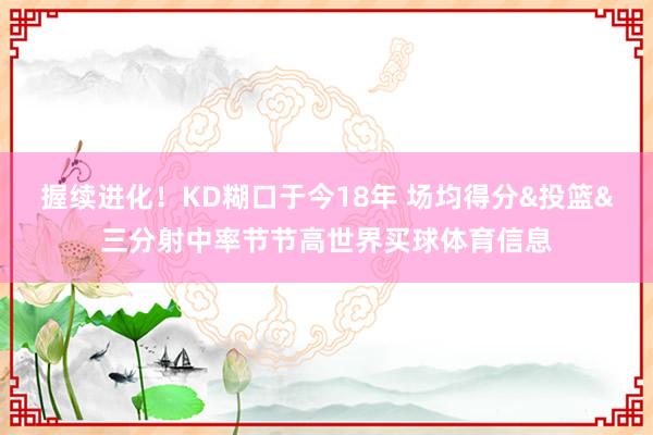 握续进化！KD糊口于今18年 场均得分&投篮&三分射中率节节高世界买球体育信息