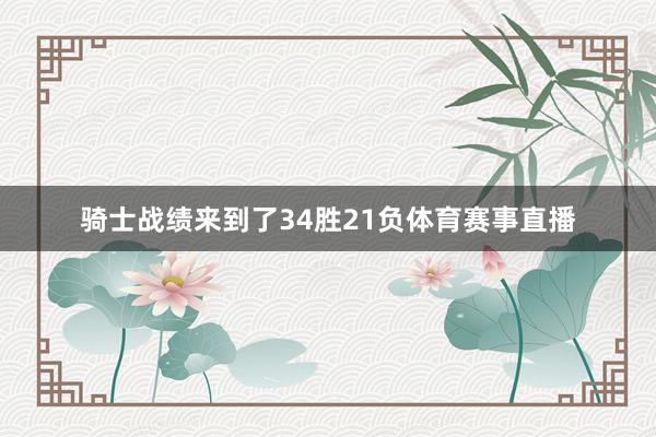 骑士战绩来到了34胜21负体育赛事直播