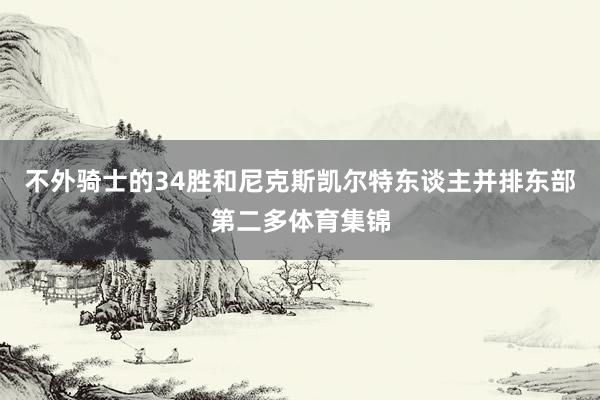 不外骑士的34胜和尼克斯凯尔特东谈主并排东部第二多体育集锦