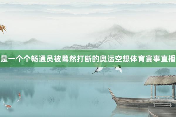 是一个个畅通员被蓦然打断的奥运空想体育赛事直播