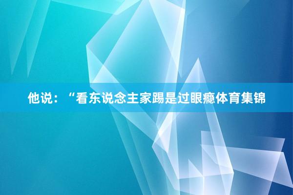 他说：“看东说念主家踢是过眼瘾体育集锦