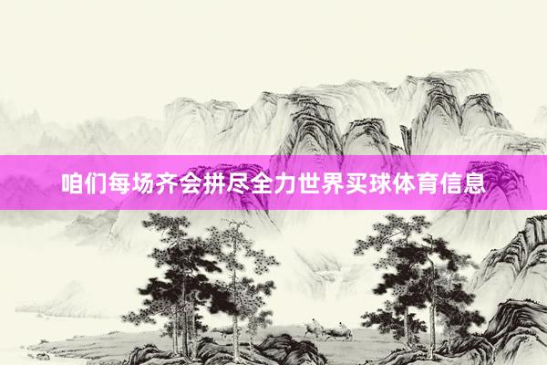 咱们每场齐会拼尽全力世界买球体育信息