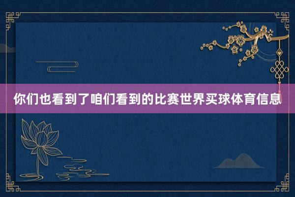 你们也看到了咱们看到的比赛世界买球体育信息