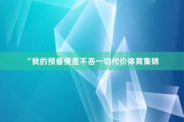 “我的预备便是不吝一切代价体育集锦