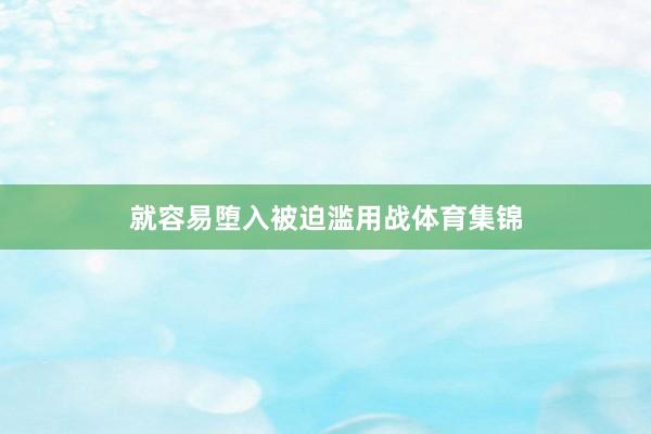 就容易堕入被迫滥用战体育集锦