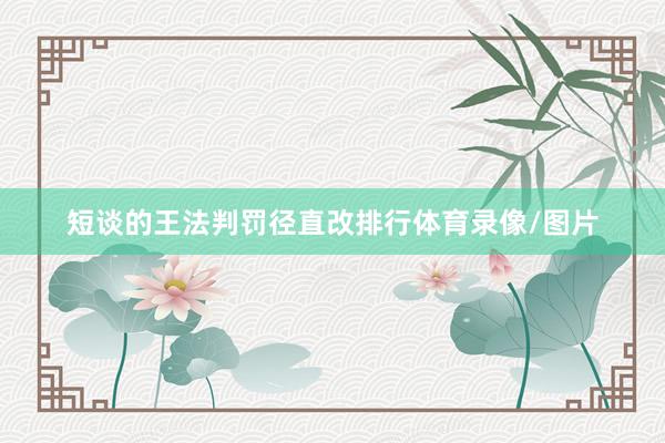 短谈的王法判罚径直改排行体育录像/图片