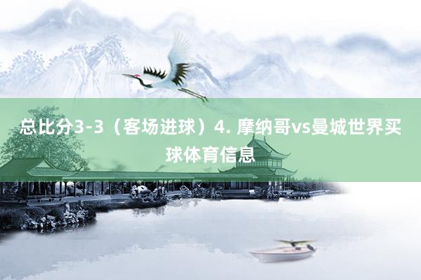 总比分3-3（客场进球）4. 摩纳哥vs曼城世界买球体育信息