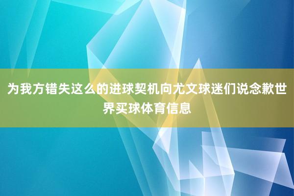 为我方错失这么的进球契机向尤文球迷们说念歉世界买球体育信息