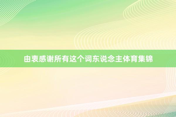 由衷感谢所有这个词东说念主体育集锦