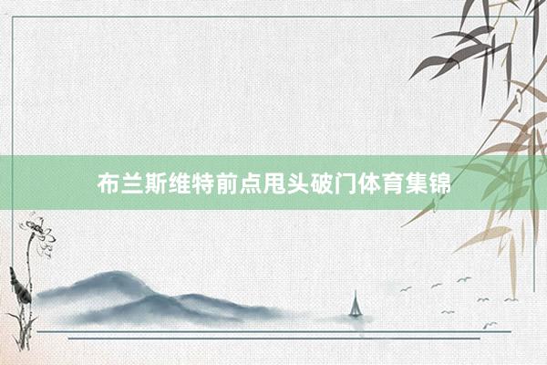 布兰斯维特前点甩头破门体育集锦