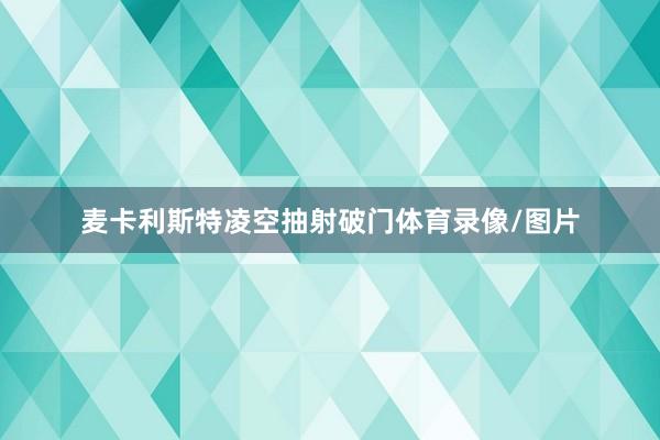 麦卡利斯特凌空抽射破门体育录像/图片