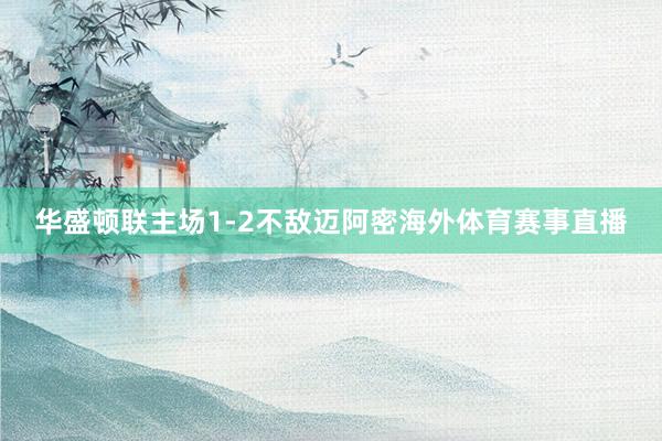 华盛顿联主场1-2不敌迈阿密海外体育赛事直播