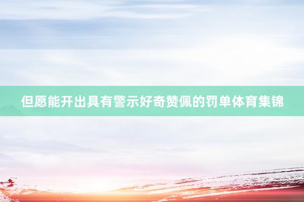 但愿能开出具有警示好奇赞佩的罚单体育集锦