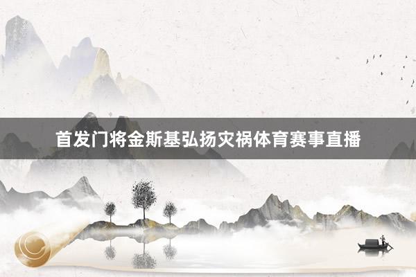 首发门将金斯基弘扬灾祸体育赛事直播