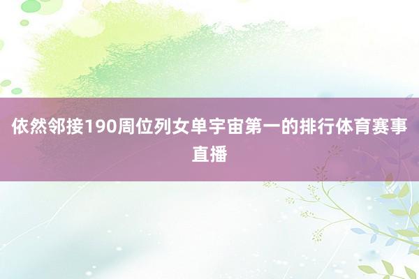 依然邻接190周位列女单宇宙第一的排行体育赛事直播