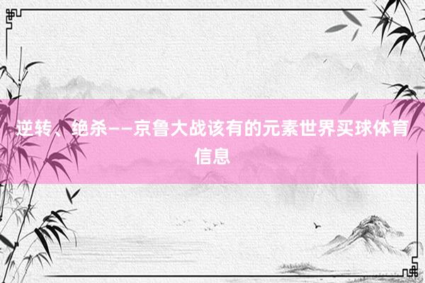 逆转、绝杀——京鲁大战该有的元素世界买球体育信息