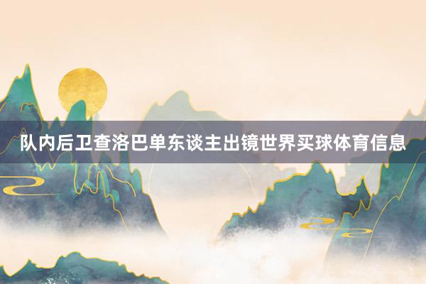 队内后卫查洛巴单东谈主出镜世界买球体育信息