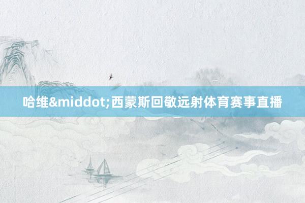 哈维·西蒙斯回敬远射体育赛事直播