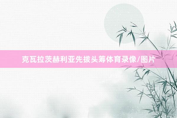 克瓦拉茨赫利亚先拔头筹体育录像/图片