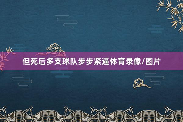但死后多支球队步步紧逼体育录像/图片