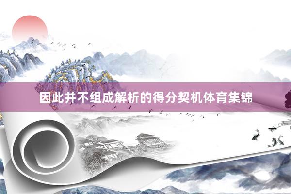 因此并不组成解析的得分契机体育集锦