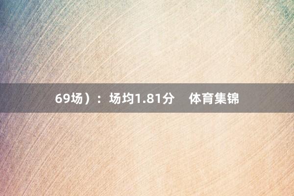 69场):场均1.81分 体育集锦