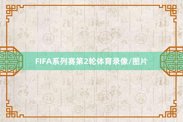 FIFA系列赛第2轮体育录像/图片