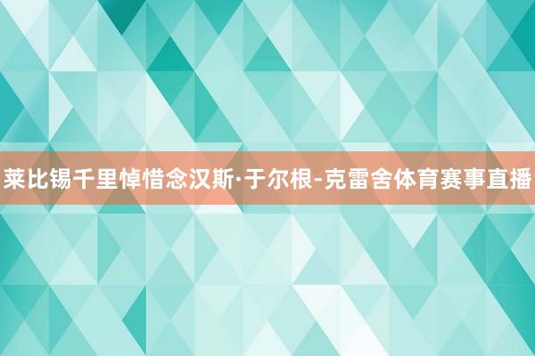 莱比锡千里悼惜念汉斯·于尔根-克雷舍体育赛事直播