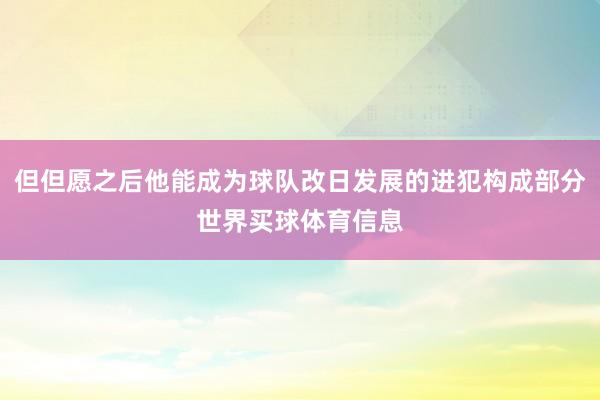 但但愿之后他能成为球队改日发展的进犯构成部分世界买球体育信息