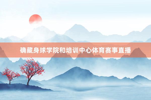 确藏身球学院和培训中心体育赛事直播