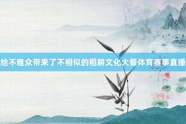 给不雅众带来了不相似的稻耕文化大餐体育赛事直播