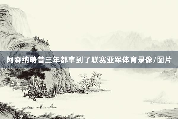 阿森纳畴昔三年都拿到了联赛亚军体育录像/图片