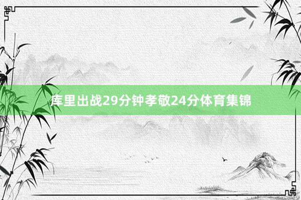 库里出战29分钟孝敬24分体育集锦