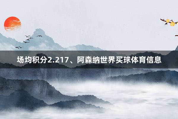 场均积分2.217、阿森纳世界买球体育信息