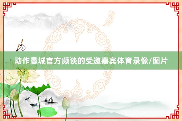 动作曼城官方频谈的受邀嘉宾体育录像/图片