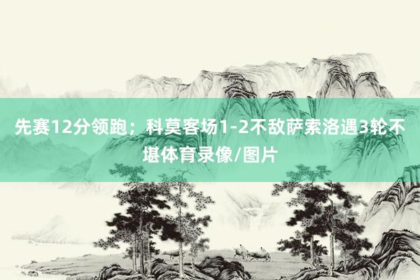 先赛12分领跑;科莫客场1-2不敌萨索洛遇3轮不堪体育录像/图片