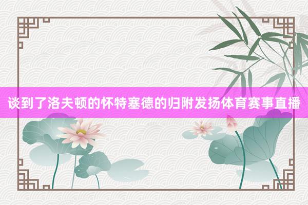 谈到了洛夫顿的怀特塞德的归附发扬体育赛事直播