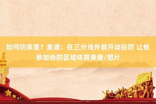 如何防库里?麦迪:在三分线外就开动贴防 让他参加协防区域体育录像/图片