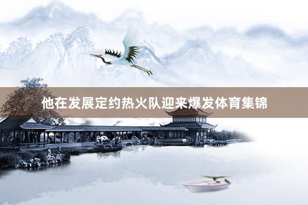 他在发展定约热火队迎来爆发体育集锦