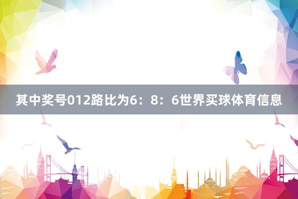 其中奖号012路比为6:8:6世界买球体育信息