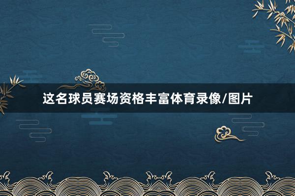 这名球员赛场资格丰富体育录像/图片